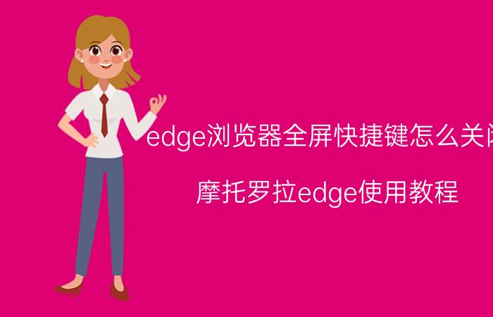 edge浏览器全屏快捷键怎么关闭 摩托罗拉edge使用教程？